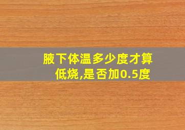 腋下体温多少度才算低烧,是否加0.5度