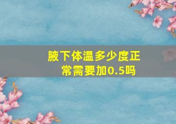 腋下体温多少度正常需要加0.5吗