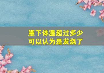 腋下体温超过多少可以认为是发烧了