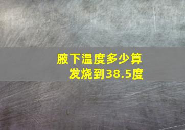 腋下温度多少算发烧到38.5度