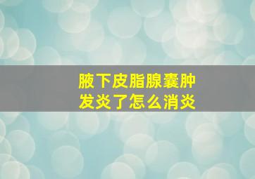 腋下皮脂腺囊肿发炎了怎么消炎