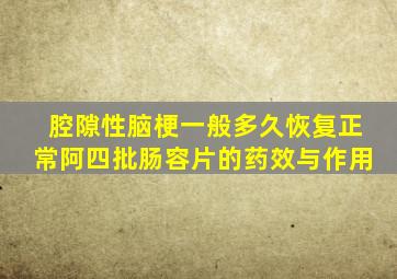 腔隙性脑梗一般多久恢复正常阿四批肠容片的药效与作用