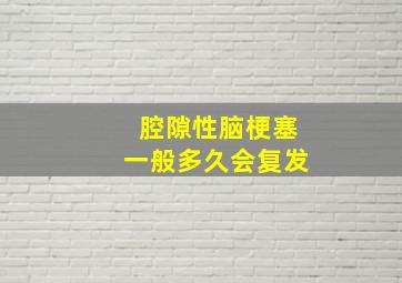 腔隙性脑梗塞一般多久会复发