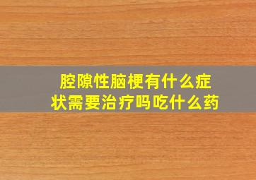 腔隙性脑梗有什么症状需要治疗吗吃什么药