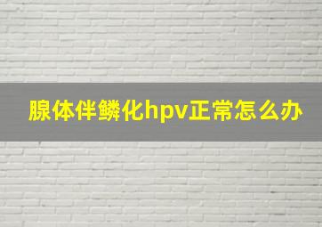 腺体伴鳞化hpv正常怎么办