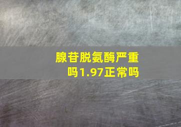 腺苷脱氨酶严重吗1.97正常吗