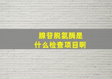 腺苷脱氨酶是什么检查项目啊