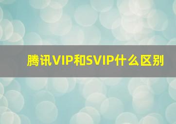 腾讯VIP和SVIP什么区别