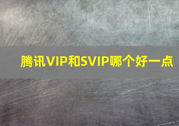 腾讯VIP和SVIP哪个好一点