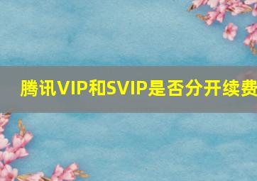 腾讯VIP和SVIP是否分开续费