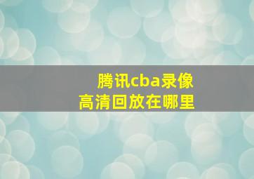 腾讯cba录像高清回放在哪里