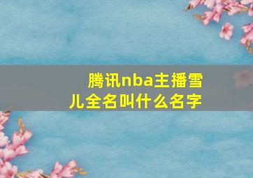 腾讯nba主播雪儿全名叫什么名字