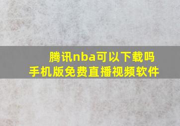 腾讯nba可以下载吗手机版免费直播视频软件