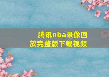 腾讯nba录像回放完整版下载视频