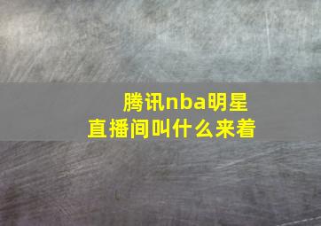 腾讯nba明星直播间叫什么来着