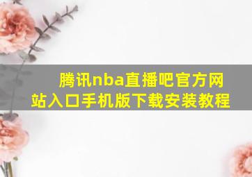 腾讯nba直播吧官方网站入口手机版下载安装教程