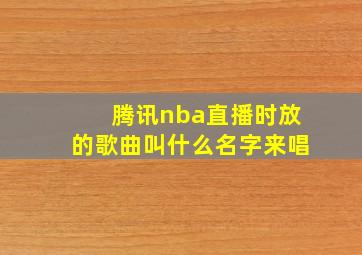 腾讯nba直播时放的歌曲叫什么名字来唱