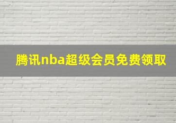 腾讯nba超级会员免费领取