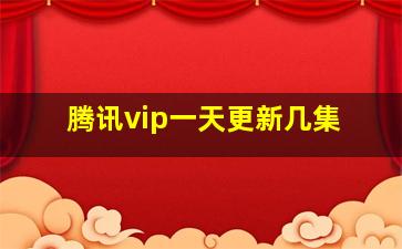 腾讯vip一天更新几集