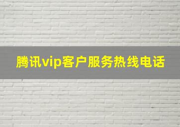 腾讯vip客户服务热线电话