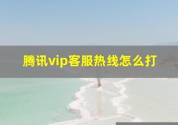 腾讯vip客服热线怎么打