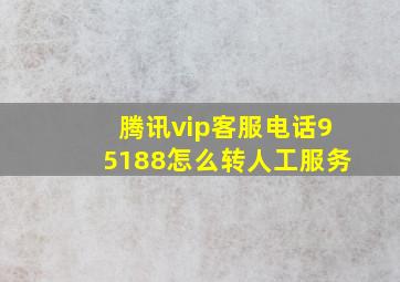 腾讯vip客服电话95188怎么转人工服务