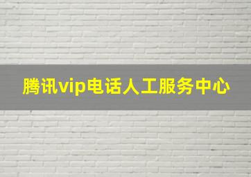 腾讯vip电话人工服务中心