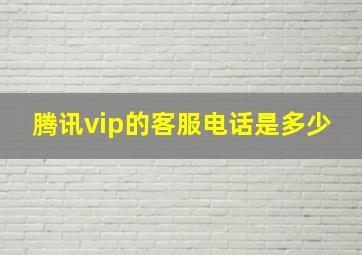 腾讯vip的客服电话是多少