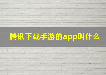 腾讯下载手游的app叫什么