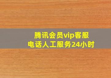 腾讯会员vip客服电话人工服务24小时