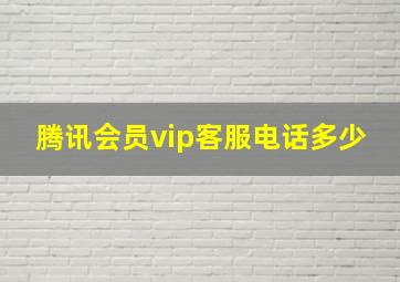 腾讯会员vip客服电话多少