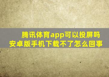 腾讯体育app可以投屏吗安卓版手机下载不了怎么回事