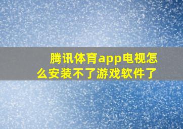 腾讯体育app电视怎么安装不了游戏软件了