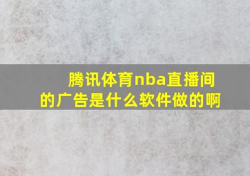 腾讯体育nba直播间的广告是什么软件做的啊