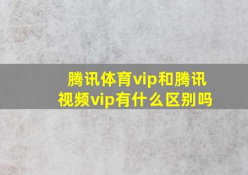 腾讯体育vip和腾讯视频vip有什么区别吗