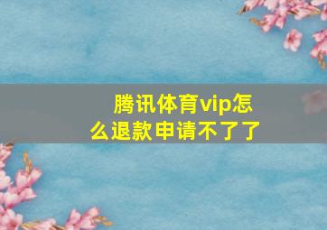 腾讯体育vip怎么退款申请不了了