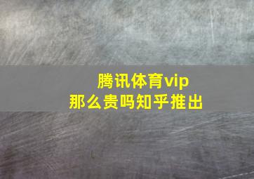 腾讯体育vip那么贵吗知乎推出