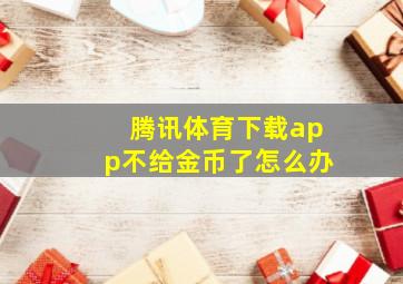 腾讯体育下载app不给金币了怎么办