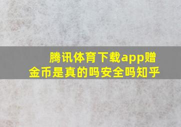 腾讯体育下载app赠金币是真的吗安全吗知乎