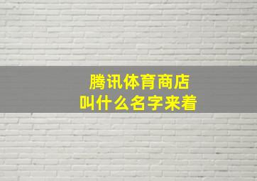 腾讯体育商店叫什么名字来着