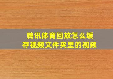 腾讯体育回放怎么缓存视频文件夹里的视频