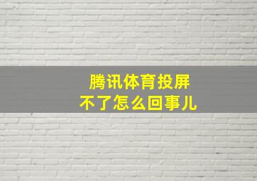 腾讯体育投屏不了怎么回事儿