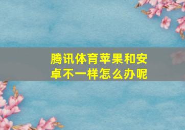 腾讯体育苹果和安卓不一样怎么办呢