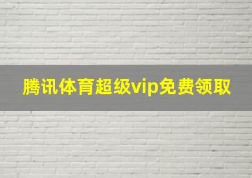 腾讯体育超级vip免费领取