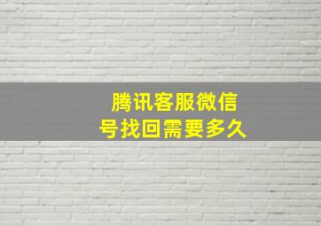 腾讯客服微信号找回需要多久