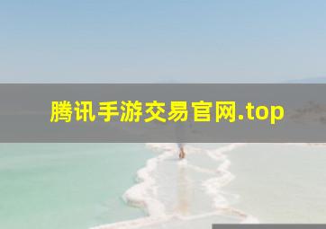 腾讯手游交易官网.top