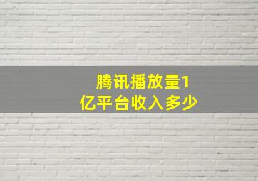 腾讯播放量1亿平台收入多少