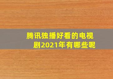 腾讯独播好看的电视剧2021年有哪些呢