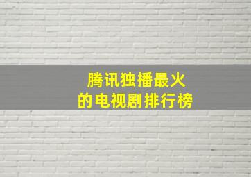 腾讯独播最火的电视剧排行榜