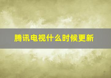 腾讯电视什么时候更新